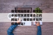 雅安网站搭建，雅安新手如何快速搭建自己的网站？，雅安新手如何搭建网站？