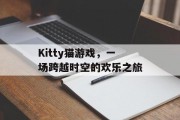 Kitty猫游戏,一场跨越时空的欢乐之旅 Kitty猫游戏,一场跨越时空的欢乐之旅