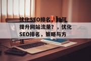 优化SEO排名,如何提升网站流量?,优化SEO排名,策略与方法 优化SEO排名,如何提升网站流量?,优化SEO排名,策略与方法