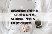 网络营销的关键元素——SEO策略与生成,SEO策略,生成 SEO 优化的网站。 网络营销的关键元素——SEO策略与生成,SEO策略,生成 SEO 优化的网站。