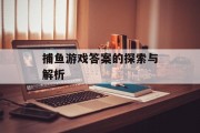 捕鱼游戏答案的探索与解析 捕鱼游戏答案的探索与解析