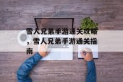 雪人兄弟手游通关攻略,雪人兄弟手游通关指南 雪人兄弟手游通关攻略,雪人兄弟手游通关指南