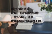 Digordie通关攻略，你的游戏必看！，挖ordie，通关攻略秘籍让你游戏无障碍