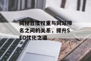 揭秘百度权重与网站排名之间的关系,提升SEO优化之道 揭秘百度权重与网站排名之间的关系,提升SEO优化之道
