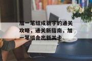 加一笔组成新字的通关攻略,通关新指南,加一笔组合出新关卡 加一笔组成新字的通关攻略,通关新指南,加一笔组合出新关卡