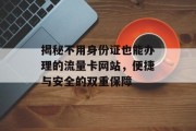 揭秘不用身份证也能办理的流量卡网站,便捷与安全的双重保障 揭秘不用身份证也能办理的流量卡网站,便捷与安全的双重保障