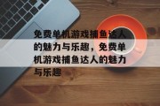 免费单机游戏捕鱼达人的魅力与乐趣,免费单机游戏捕鱼达人的魅力与乐趣