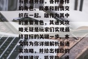 在游戏的宇宙中,诡计与挑战并存,各种各样的角色、故事和剧情交织在一起。鼬作为其中的重要角色,其通关攻略无疑是玩家们实现最终目标的关键一步。本文将为你详细解析鬃通关攻略,并给出相应的策略建议,狐冒险,通关攻略及策略建议