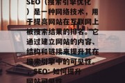SEO(搜索引擎优化)是一种网络技术,用于提高网站在互联网上被搜索结果的排名。它通过建立网站的内容、结构和链接来提升其在搜索引擎中的可见性。,SEO: 如何提升网站可见性 SEO(搜索引擎优化)是一种网络技术,用于提高网站在互联网上被搜索结果的排名。它通过建立网站的内容、结构和链接来提升其在搜索引擎中的可见性。,SEO: 如何提升网站可见性
