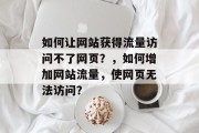 如何让网站获得流量访问不了网页?,如何增加网站流量,使网页无法访问? 如何让网站获得流量访问不了网页?,如何增加网站流量,使网页无法访问?