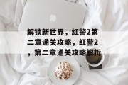解锁新世界,红警2第二章通关攻略,红警2,第二章通关攻略解析 解锁新世界,红警2第二章通关攻略,红警2,第二章通关攻略解析