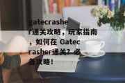 gatecrasher通关攻略，玩家指南，如何在 Gatecrasher通关？必备攻略！