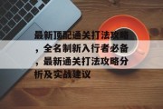 最新顶配通关打法攻略,全名制新入行者必备,最新通关打法攻略分析及实战建议 最新顶配通关打法攻略,全名制新入行者必备,最新通关打法攻略分析及实战建议