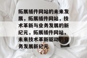 拓展插件网站的未来发展,拓展插件网站,技术革新与业务发展的新纪元,拓展插件网站,未来技术革新驱动的业务发展新纪元 拓展插件网站的未来发展,拓展插件网站,技术革新与业务发展的新纪元,拓展插件网站,未来技术革新驱动的业务发展新纪元