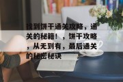 找到饼干通关攻略，通关的秘籍！，饼干攻略，从无到有，最后通关的秘密秘诀