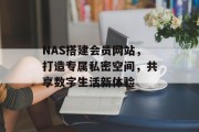 NAS搭建会员网站,打造专属私密空间,共享数字生活新体验 NAS搭建会员网站,打造专属私密空间,共享数字生活新体验