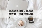 佩恩通关攻略,佩恩通关攻略,快速过关秘籍!