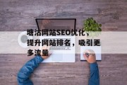 塘沽网站SEO优化,提升网站排名,吸引更多流量 塘沽网站SEO优化,提升网站排名,吸引更多流量