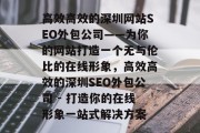 高效高效的深圳网站SEO外包公司——为你的网站打造一个无与伦比的在线形象,高效高效的深圳SEO外包公司 - 打造你的在线形象一站式解决方案 高效高效的深圳网站SEO外包公司——为你的网站打造一个无与伦比的在线形象,高效高效的深圳SEO外包公司 - 打造你的在线形象一站式解决方案