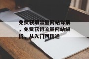 免费获取流量网站详解,免费获得流量网站解析,从入门到精通 免费获取流量网站详解,免费获得流量网站解析,从入门到精通