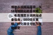 爆款小说网站指南,从SEO到转化的全攻略,电商爆款小说网站必备指南,SEO优化策略,转化路径分析与策略制定 爆款小说网站指南,从SEO到转化的全攻略,电商爆款小说网站必备指南,SEO优化策略,转化路径分析与策略制定