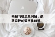 揭秘飞机流量网站,航路监控的数字化前沿 揭秘飞机流量网站,航路监控的数字化前沿
