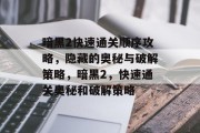 暗黑2快速通关顺序攻略,隐藏的奥秘与破解策略,暗黑2,快速通关奥秘和破解策略 暗黑2快速通关顺序攻略,隐藏的奥秘与破解策略,暗黑2,快速通关奥秘和破解策略