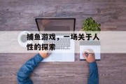 捕鱼游戏,一场关于人性的探索 捕鱼游戏,一场关于人性的探索