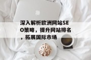 深入解析欧洲网站SEO策略,提升网站排名,拓展国际市场 深入解析欧洲网站SEO策略,提升网站排名,拓展国际市场