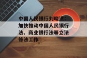 中国人民银行刘晓洪:加快推动中国人民银行法、商业银行法等立法修法工作 中国人民银行刘晓洪:加快推动中国人民银行法、商业银行法等立法修法工作