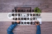少女前线2-4通关攻略分享!,少女前线2-4通关攻略大公开!轻松通关攻略速分享! 少女前线2-4通关攻略分享!,少女前线2-4通关攻略大公开!轻松通关攻略速分享!