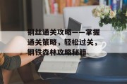 钢丝通关攻略——掌握通关策略,轻松过关,钢铁森林攻略秘籍 钢丝通关攻略——掌握通关策略,轻松过关,钢铁森林攻略秘籍