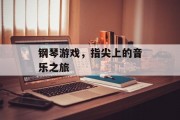 钢琴游戏，指尖上的音乐之旅