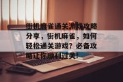 街机麻雀通关游戏攻略分享,街机麻雀,如何轻松通关游戏?必备攻略让你顺利过关! 街机麻雀通关游戏攻略分享,街机麻雀,如何轻松通关游戏?必备攻略让你顺利过关!