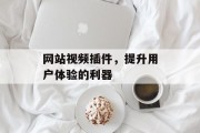 网站视频插件,提升用户体验的利器 网站视频插件,提升用户体验的利器