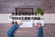 批量查询网站排名,高效SEO工具助力网站优化 批量查询网站排名,高效SEO工具助力网站优化