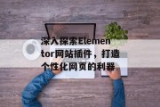 深入探索Elementor网站插件,打造个性化网页的利器 深入探索Elementor网站插件,打造个性化网页的利器