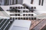 网站换程序处理，优化SEO策略，网站改版SEO策略，优化转换程序并提升搜索引擎排名