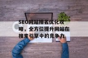 SEO网站排名优化攻略,全方位提升网站在搜索引擎中的竞争力 SEO网站排名优化攻略,全方位提升网站在搜索引擎中的竞争力