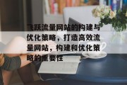 飞跃流量网站的构建与优化策略,打造高效流量网站,构建和优化策略的重要性 飞跃流量网站的构建与优化策略,打造高效流量网站,构建和优化策略的重要性