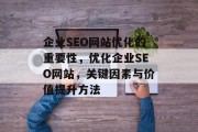 企业SEO网站优化的重要性,优化企业SEO网站,关键因素与价值提升方法 企业SEO网站优化的重要性,优化企业SEO网站,关键因素与价值提升方法