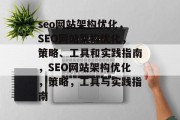 seo网站架构优化,SEO网站架构优化,策略、工具和实践指南,SEO网站架构优化,策略,工具与实践指南 seo网站架构优化,SEO网站架构优化,策略、工具和实践指南,SEO网站架构优化,策略,工具与实践指南