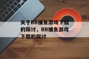 关于BB捕鱼游戏下载的探讨,BB捕鱼游戏下载的探讨 关于BB捕鱼游戏下载的探讨,BB捕鱼游戏下载的探讨