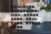 北京SEO优化策略，提升网站排名，深度SEO优化，提升网站排名的策略，深度SEO优化策略，提升网站排名的策略