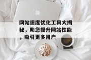 网站速度优化工具大揭秘,助您提升网站性能,吸引更多用户 网站速度优化工具大揭秘,助您提升网站性能,吸引更多用户