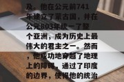 成吉思汗,这个世界上最大的帝国主,其历史和军事征服能力无人能及。他在公元前741年建立了蒙古国,并在公元803年统一了整个亚洲,成为历史上最伟大的君主之一。然而,他成功地穿越了地理上的障碍,通过了印度的边界,使得他的统治得以顺利扩展。,蒙古帝国,历史与军事征服成就的世界巨君 成吉思汗,这个世界上最大的帝国主,其历史和军事征服能力无人能及。他在公元前741年建立了蒙古国,并在公元803年统一了整个亚洲,成为历史上最伟大的君主之一。然而,他成功地穿越了地理上的障碍,通过了印度的边界,使得他的统治得以顺利扩展。,蒙古帝国,历史与军事征服成就的世界巨君
