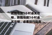 跑酷地图3小时通关攻略,跑酷地图3小时通关攻略,必看技巧指南 跑酷地图3小时通关攻略,跑酷地图3小时通关攻略,必看技巧指南