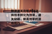精通通关攻略的秘诀—将技术转化为效率,通关秘籍,提高效率的游戏技巧