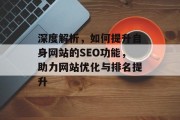 深度解析,如何提升自身网站的SEO功能,助力网站优化与排名提升 深度解析,如何提升自身网站的SEO功能,助力网站优化与排名提升