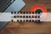 无主之地通关标准攻略—如何快速通关高级关卡,无主之地通关攻略 无主之地通关标准攻略—如何快速通关高级关卡,无主之地通关攻略
